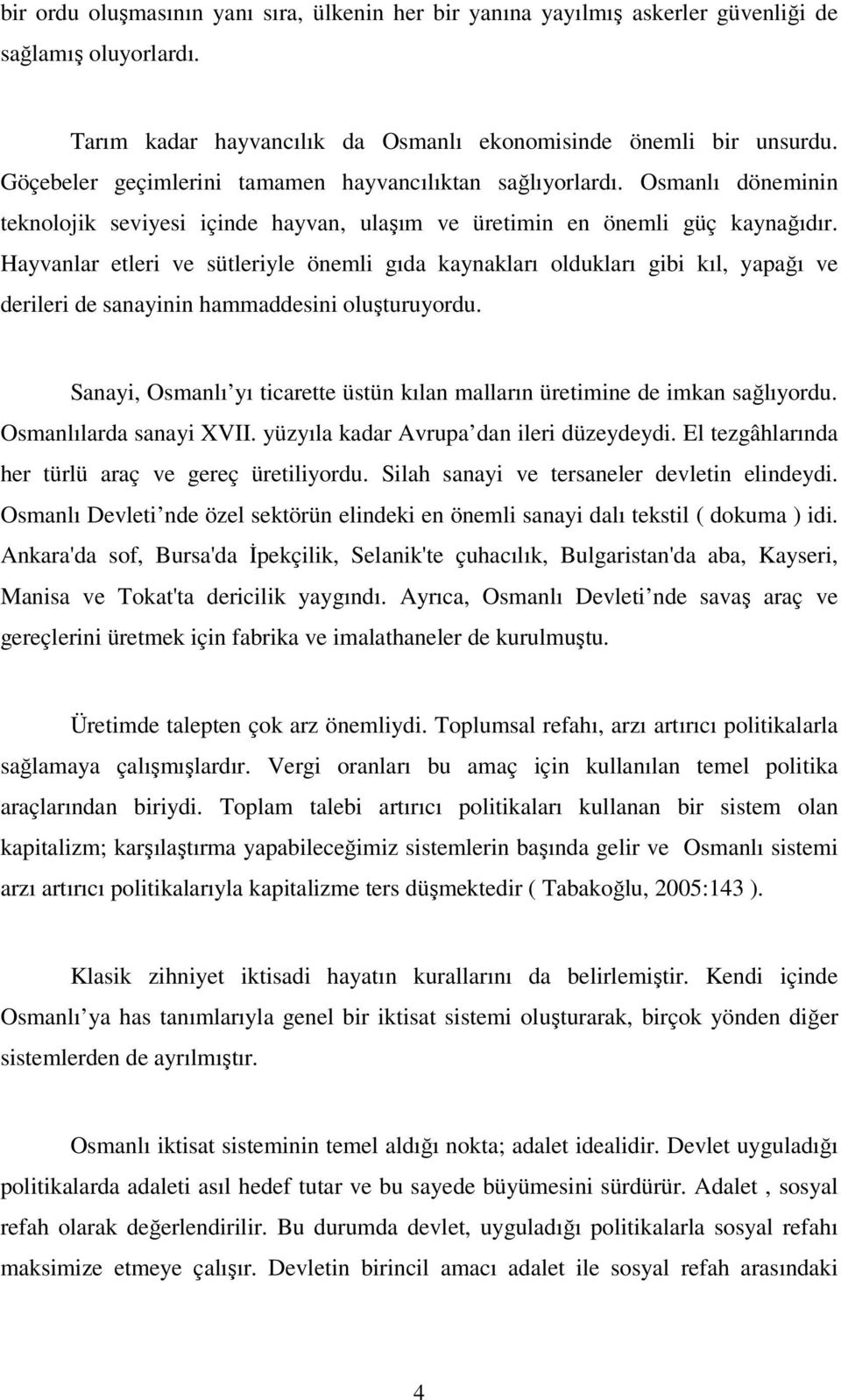 Hayvanlar etleri ve sütleriyle önemli gıda kaynakları oldukları gibi kıl, yapağı ve derileri de sanayinin hammaddesini oluşturuyordu.