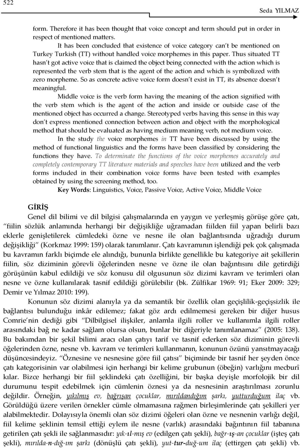 Thus situated TT hasn t got active voice that is claimed the object being connected with the action which is represented the verb stem that is the agent of the action and which is symbolized with