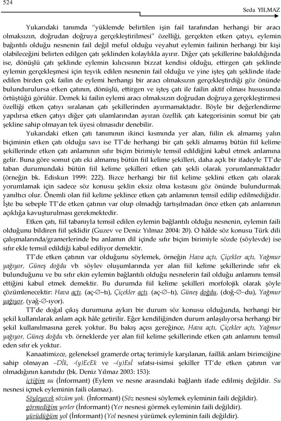 Diğer çatı şekillerine bakıldığında ise, dönüşlü çatı şeklinde eylemin kılıcısının bizzat kendisi olduğu, ettirgen çatı şeklinde eylemin gerçekleşmesi için teşvik edilen nesnenin fail olduğu ve yine