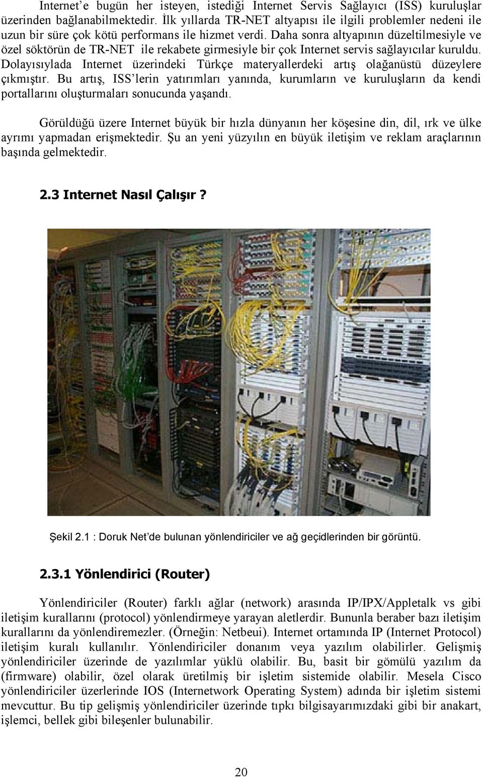 Daha sonra altyapının düzeltilmesiyle ve özel söktörün de TR-NET ile rekabete girmesiyle bir çok Internet servis sağlayıcılar kuruldu.