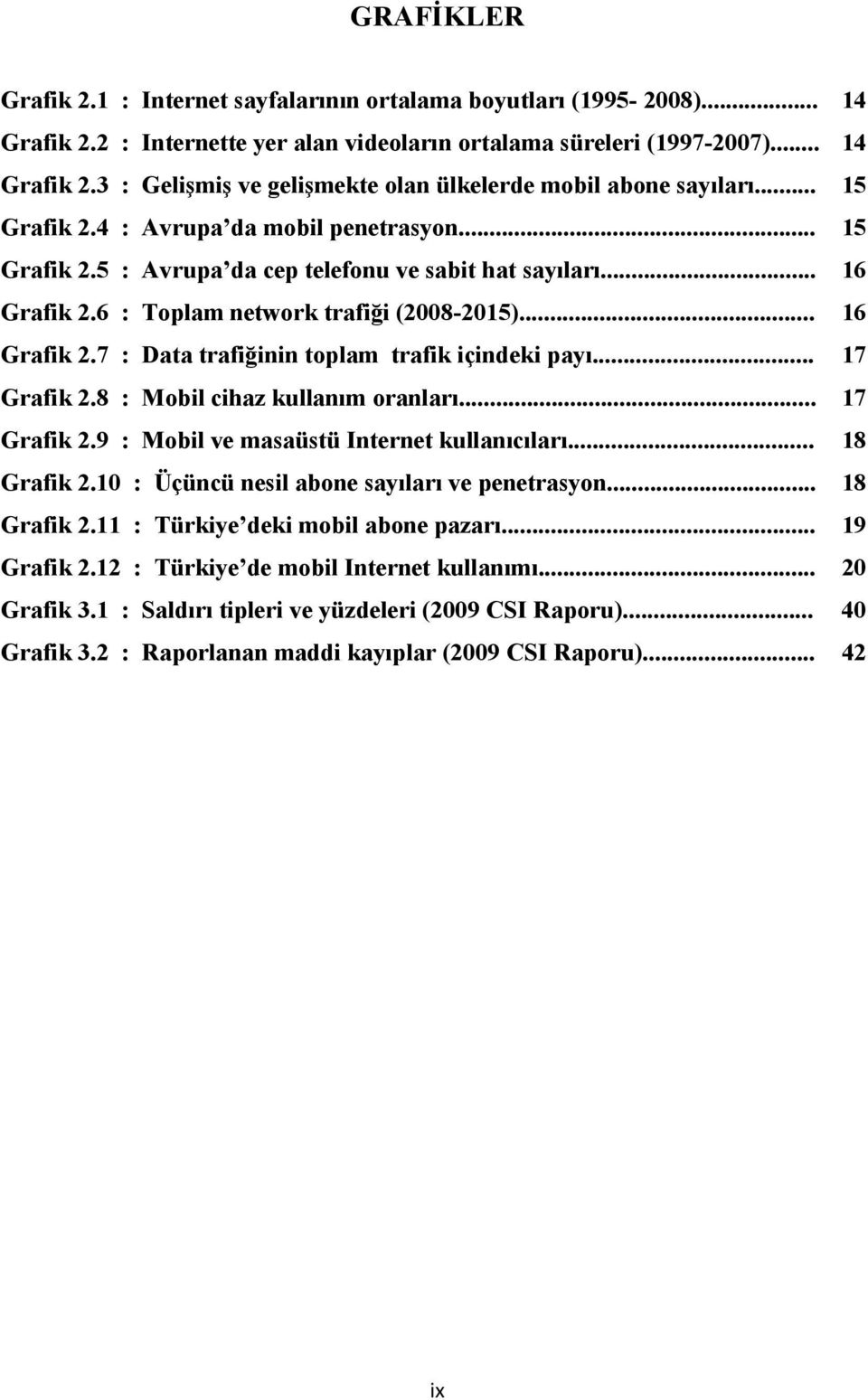 .. 17 Grafik 2.8 : Mobil cihaz kullanım oranları... 17 Grafik 2.9 : Mobil ve masaüstü Internet kullanıcıları... 18 Grafik 2.10 : Üçüncü nesil abone sayıları ve penetrasyon... 18 Grafik 2.11 : Türkiye deki mobil abone pazarı.