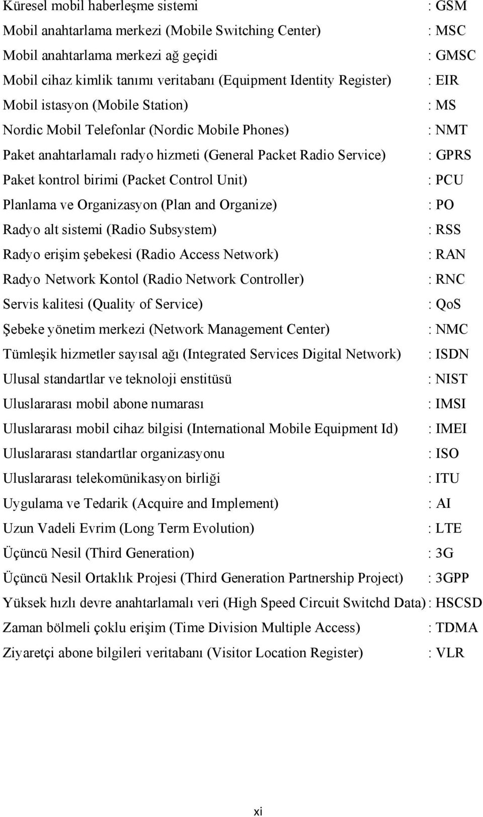 (Packet Control Unit) : PCU Planlama ve Organizasyon (Plan and Organize) : PO Radyo alt sistemi (Radio Subsystem) : RSS Radyo erişim şebekesi (Radio Access Network) : RAN Radyo Network Kontol (Radio