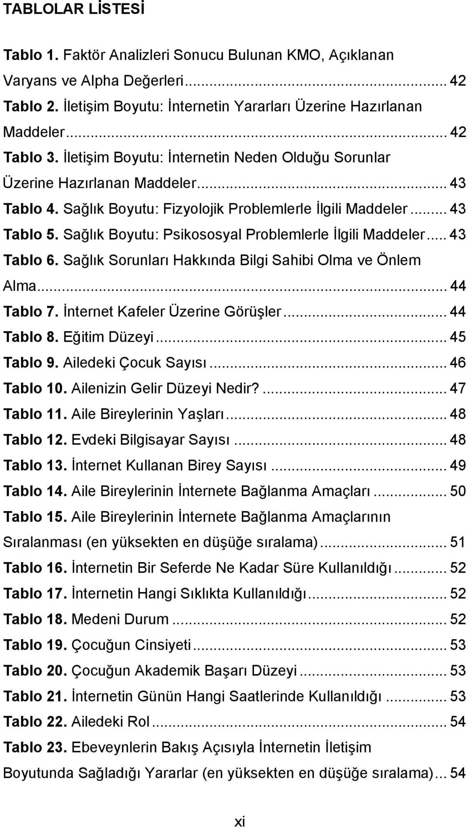 Sağlık Boyutu: Psikososyal Problemlerle İlgili Maddeler... 43 Tablo 6. Sağlık Sorunları Hakkında Bilgi Sahibi Olma ve Önlem Alma... 44 Tablo 7. İnternet Kafeler Üzerine Görüşler... 44 Tablo 8.