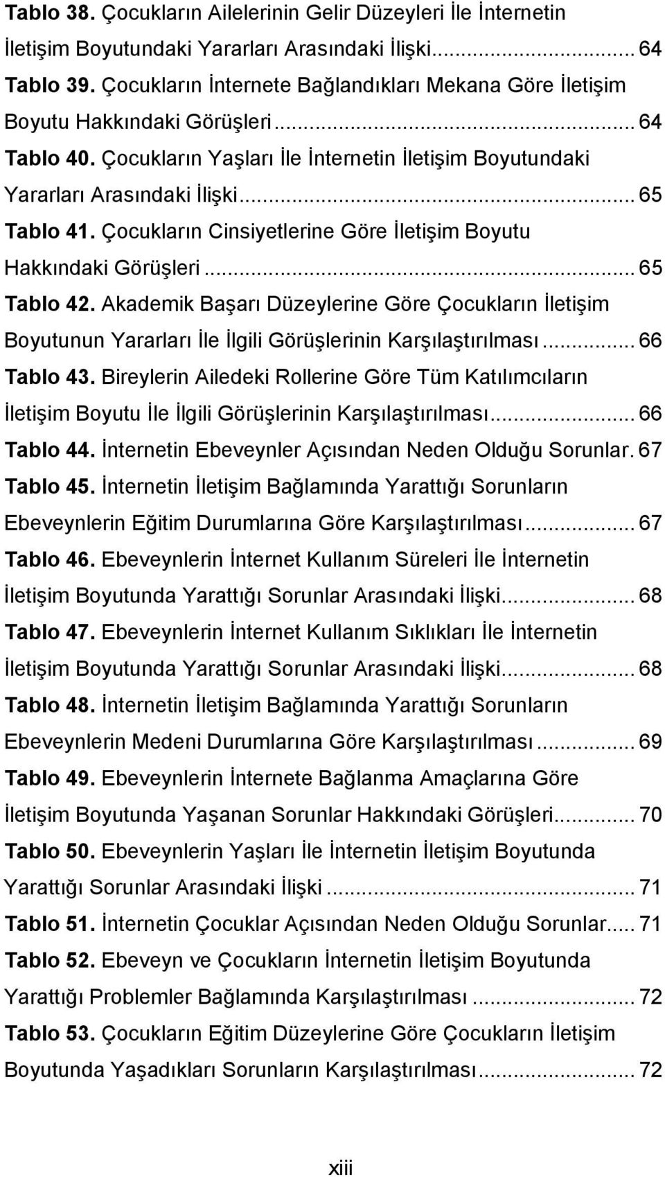 Çocukların Cinsiyetlerine Göre İletişim Boyutu Hakkındaki Görüşleri... 65 Tablo 42. Akademik Başarı Düzeylerine Göre Çocukların İletişim Boyutunun Yararları İle İlgili Görüşlerinin Karşılaştırılması.