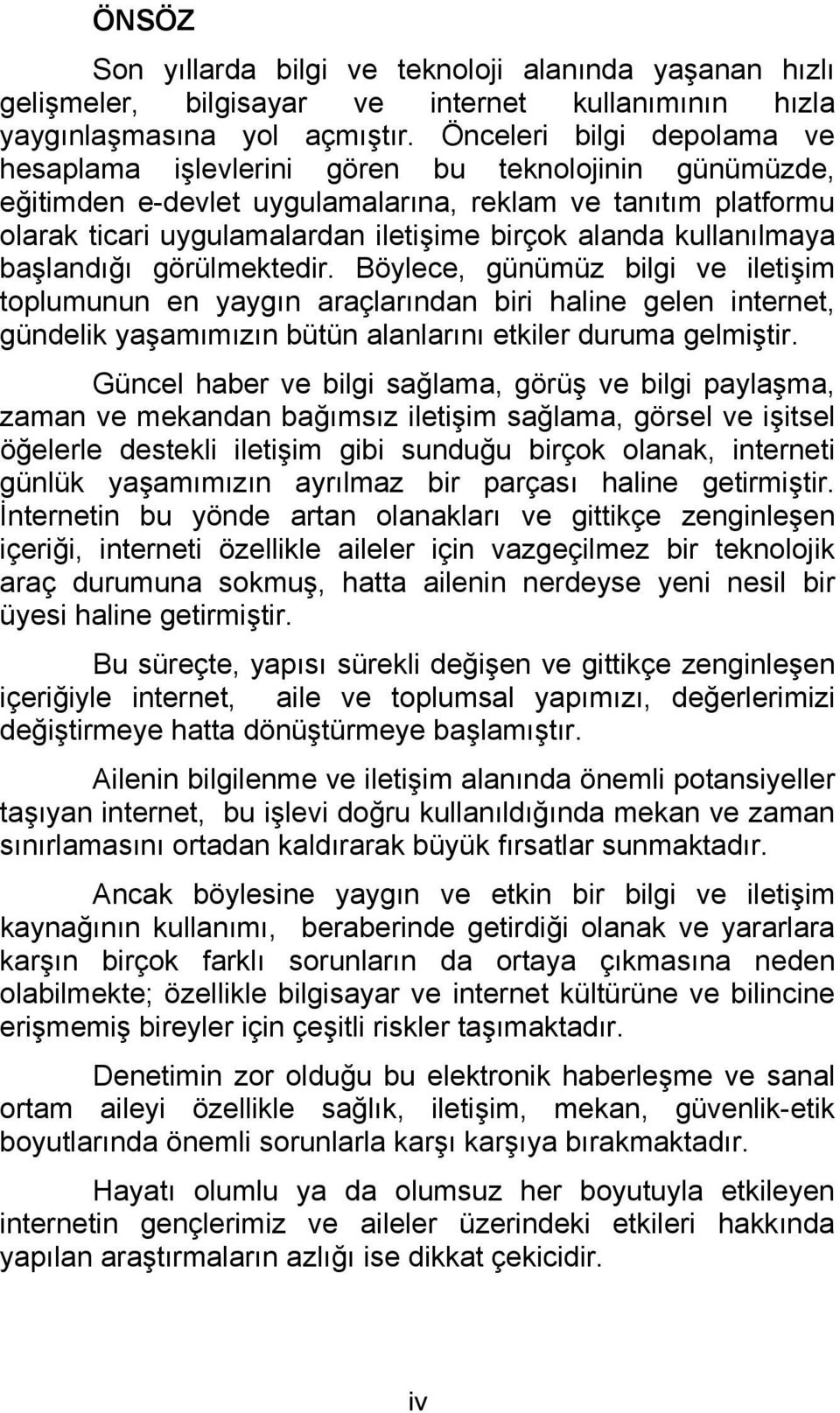 kullanılmaya başlandığı görülmektedir. Böylece, günümüz bilgi ve iletişim toplumunun en yaygın araçlarından biri haline gelen internet, gündelik yaşamımızın bütün alanlarını etkiler duruma gelmiştir.