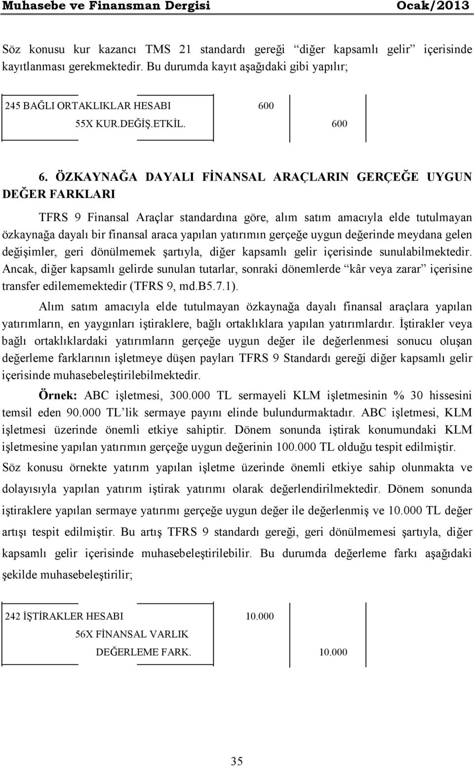 ÖZKAYNAĞA DAYALI FĐNANSAL ARAÇLARIN GERÇEĞE UYGUN DEĞER FARKLARI TFRS 9 Finansal Araçlar standardına göre, alım satım amacıyla elde tutulmayan özkaynağa dayalı bir finansal araca yapılan yatırımın