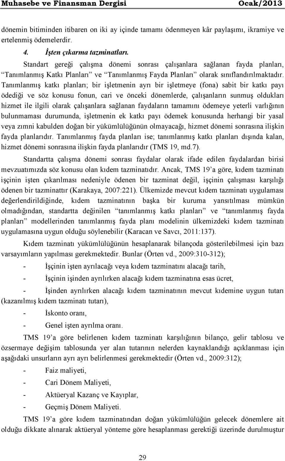 Tanımlanmış katkı planları; bir işletmenin ayrı bir işletmeye (fona) sabit bir katkı payı ödediği ve söz konusu fonun, cari ve önceki dönemlerde, çalışanların sunmuş oldukları hizmet ile ilgili