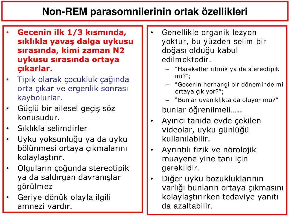 Sıklıkla selimdirler Uyku yoksunluğu ya da uyku bölünmesi ortaya çıkmalarını kolaylaştırır. Olguların çoğunda stereotipik ya da saldırgan davranışlar görülmez Geriye dönük olayla ilgili amnezi vardır.