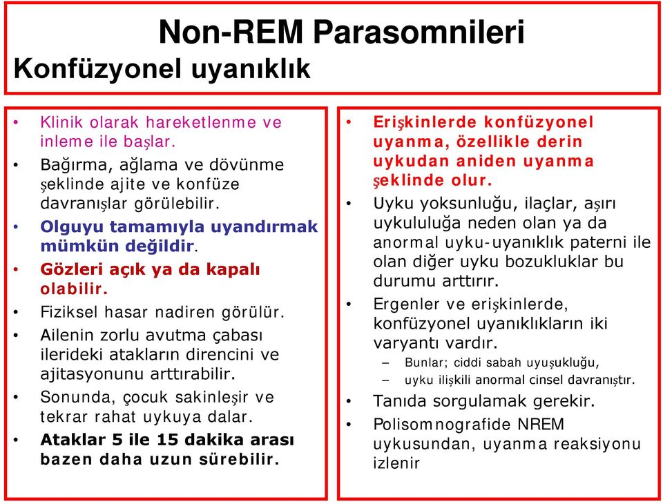 Sonunda, çocuk sakinleșir ve tekrar rahat uykuya dalar. Ataklar 5 ile 15 dakika arası bazen daha uzun sürebilir. Erișkinlerde konfüzyonel uyanma, özellikle derin uykudan aniden uyanma șeklinde olur.