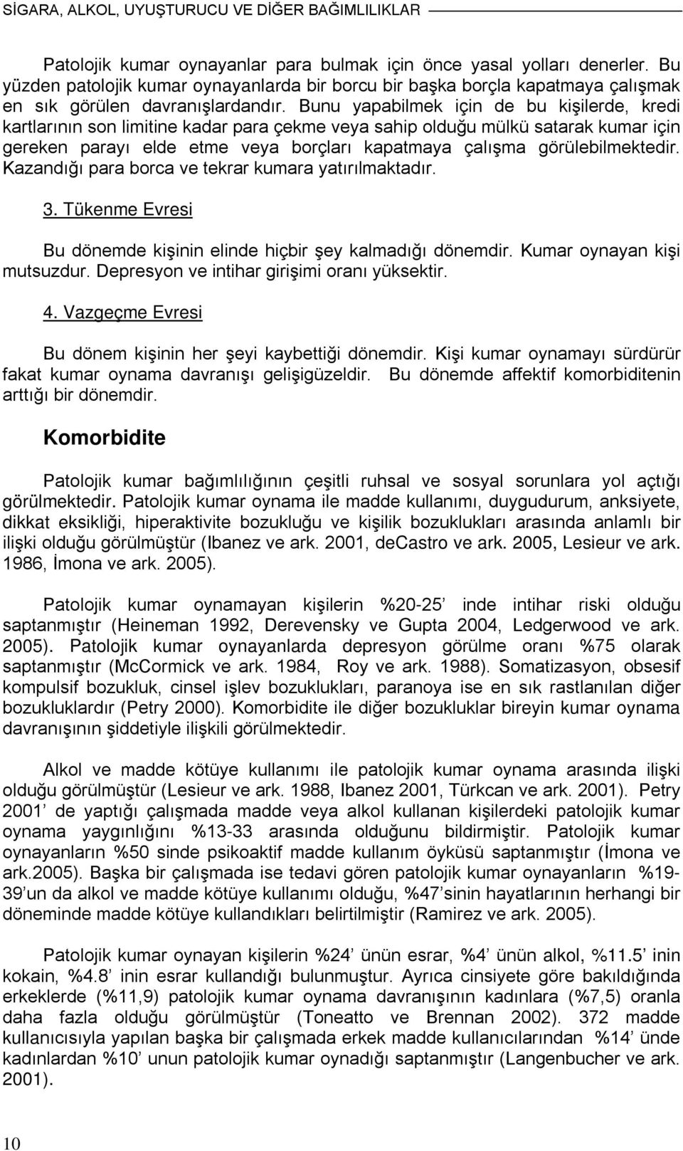 Bunu yapabilmek için de bu kişilerde, kredi kartlarının son limitine kadar para çekme veya sahip olduğu mülkü satarak kumar için gereken parayı elde etme veya borçları kapatmaya çalışma