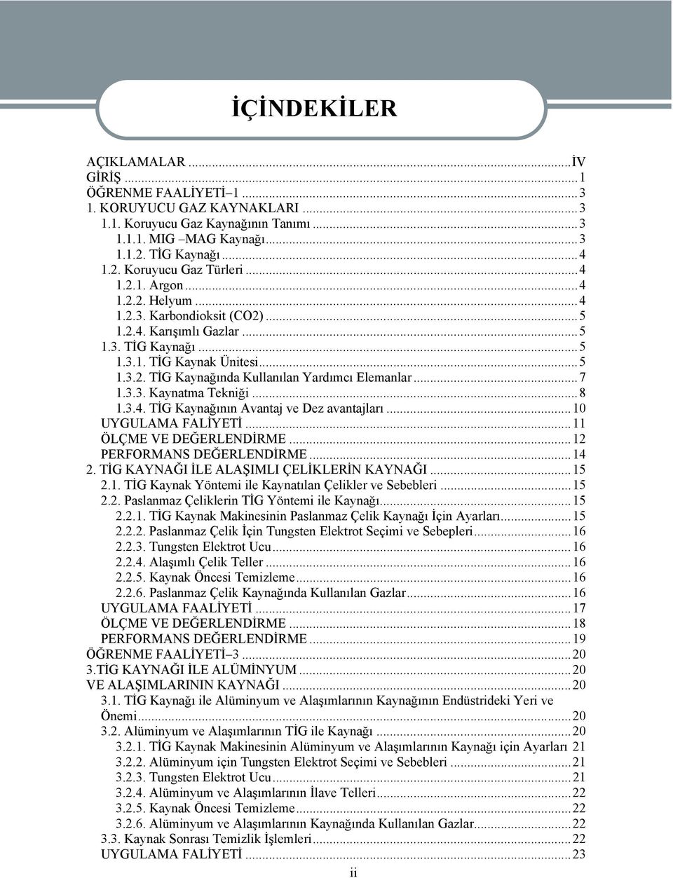 ..7 1.3.3. Kaynatma Tekniği...8 1.3.4. TİG Kaynağının Avantaj ve Dez avantajları...10 UYGULAMA FALİYETİ...11 ÖLÇME VE DEĞERLENDİRME...12 PERFORMANS DEĞERLENDİRME...14 2.