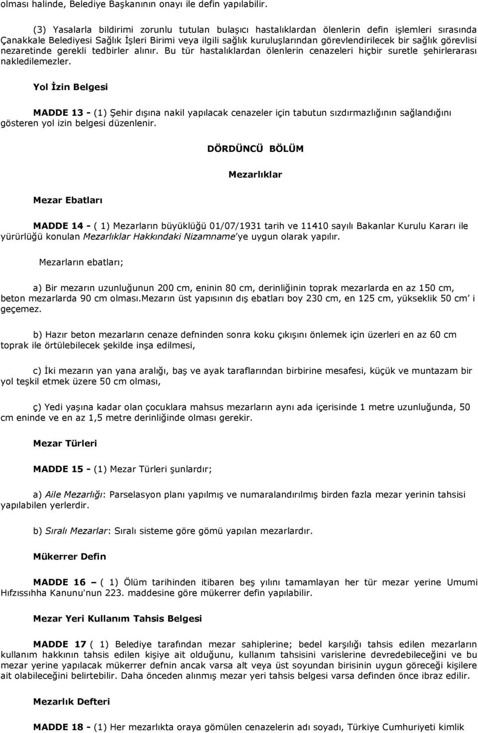 sağlık görevlisi nezaretinde gerekli tedbirler alınır. Bu tür hastalıklardan ölenlerin cenazeleri hiçbir suretle şehirlerarası nakledilemezler.