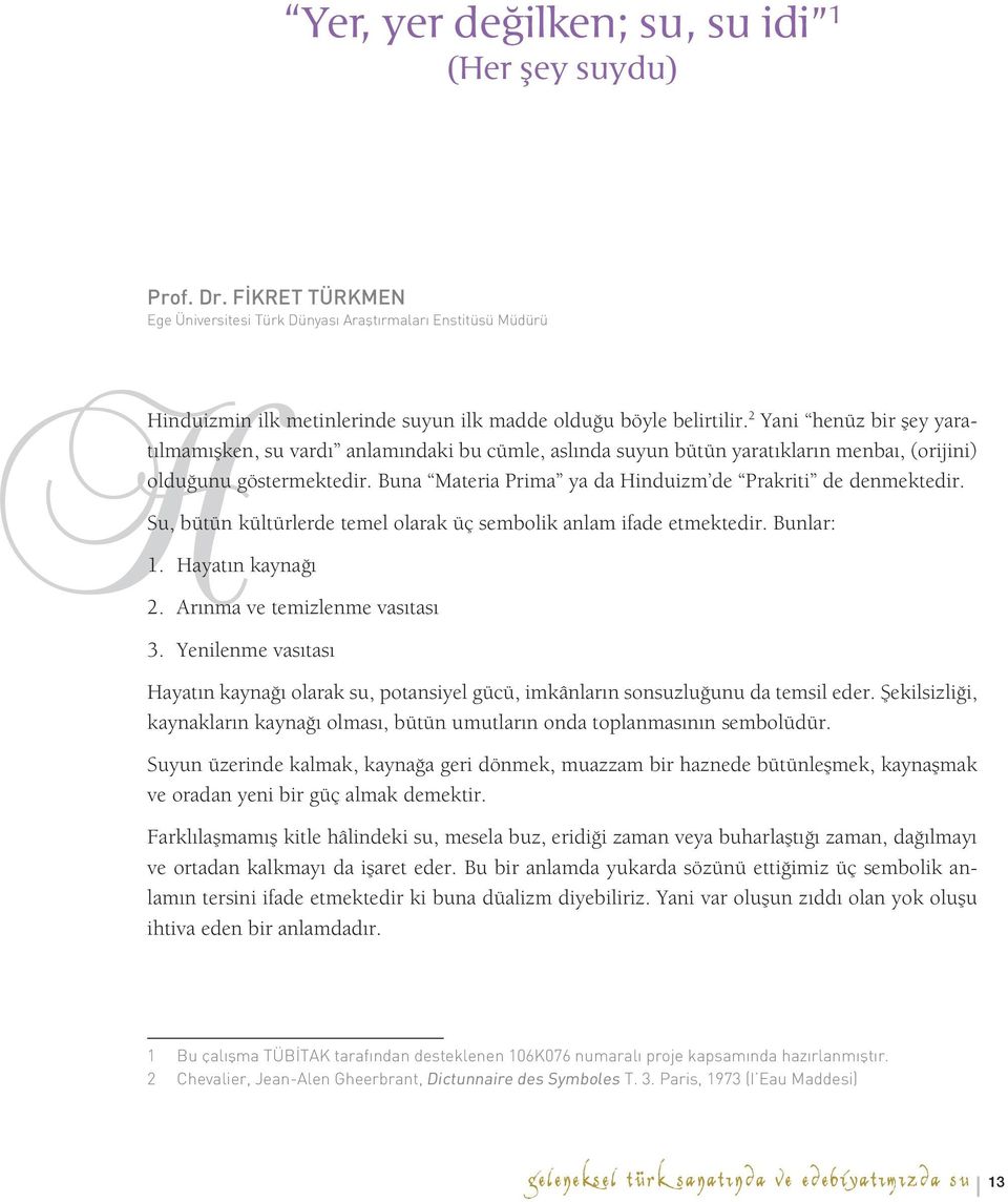 2 Yani henüz bir şey yaratılmamışken, su vardı anlamındaki bu cümle, aslında suyun bütün yaratıkların menbaı, (orijini) olduğunu göstermektedir.