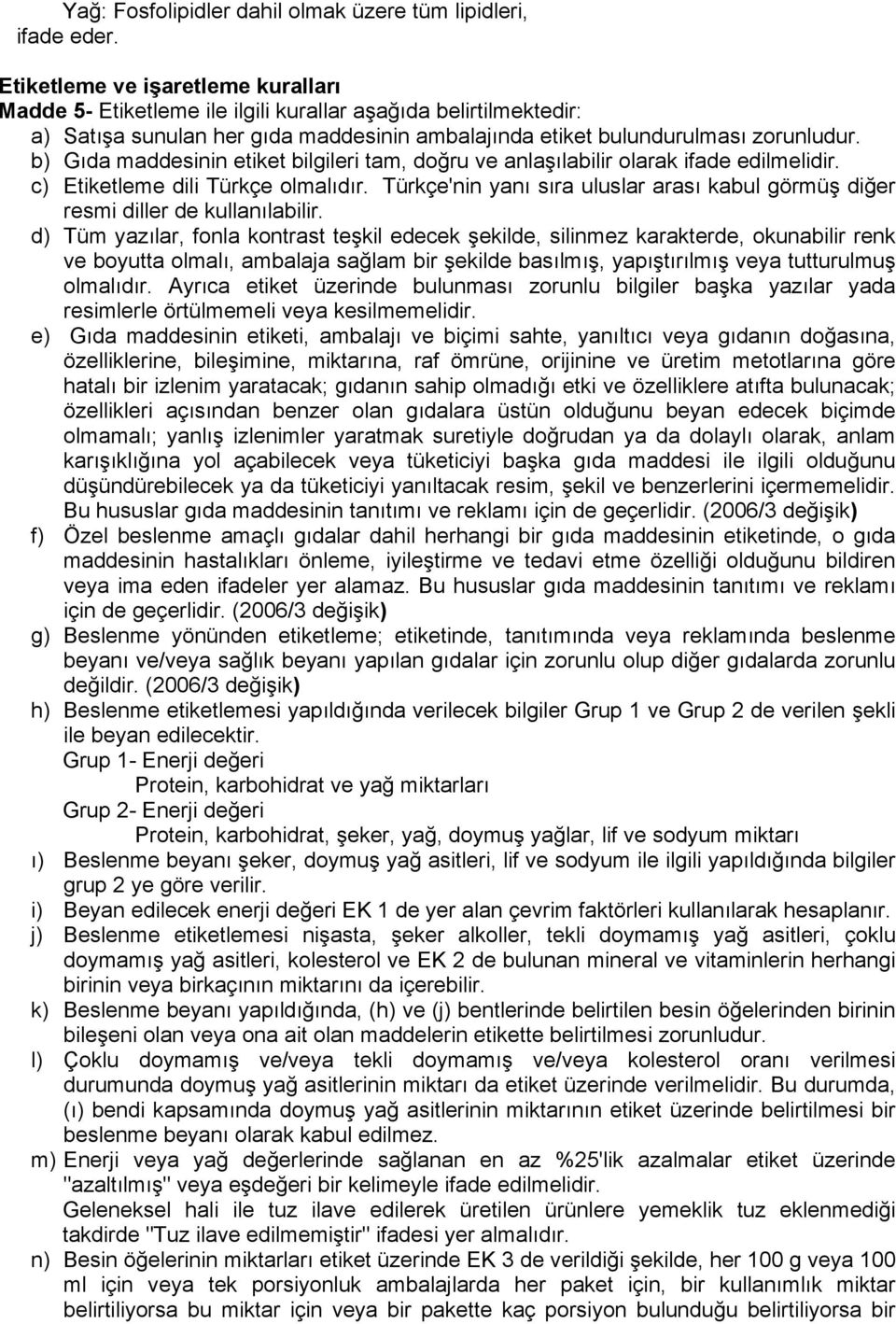 b) Gıda maddesinin etiket bilgileri tam, doğru ve anlaşılabilir olarak ifade edilmelidir. c) Etiketleme dili Türkçe olmalıdır.