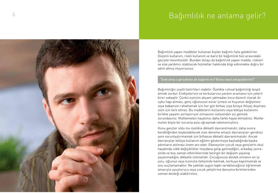 Bunu nasıl anlayabilirim? Bağımlılığın çeşitli belirtileri olabilir. Özelikle ruhsal bağımlılığı tespit etmek zordur. Endişeleriniz ve korkularınız yardım aramanız için yeterli birer sebeptir.