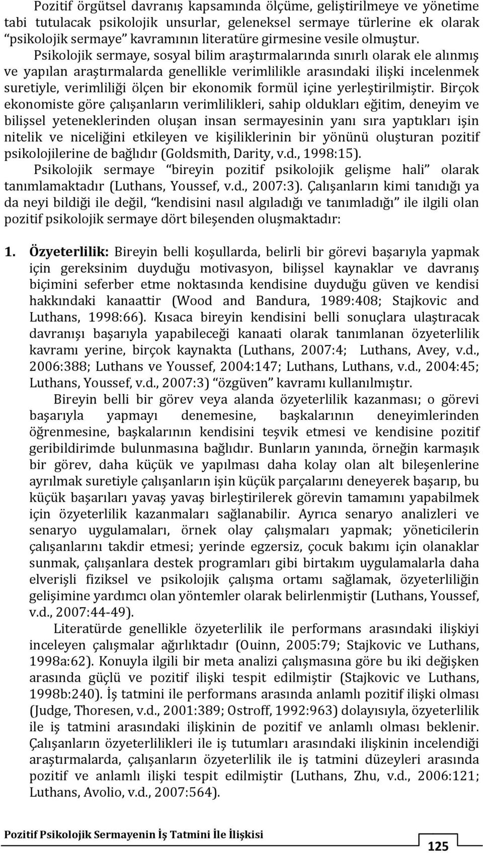 Psikolojik sermaye, sosyal bilim araştırmalarında sınırlı olarak ele alınmış ve yapılan araştırmalarda genellikle verimlilikle arasındaki ilişki incelenmek suretiyle, verimliliği ölçen bir ekonomik