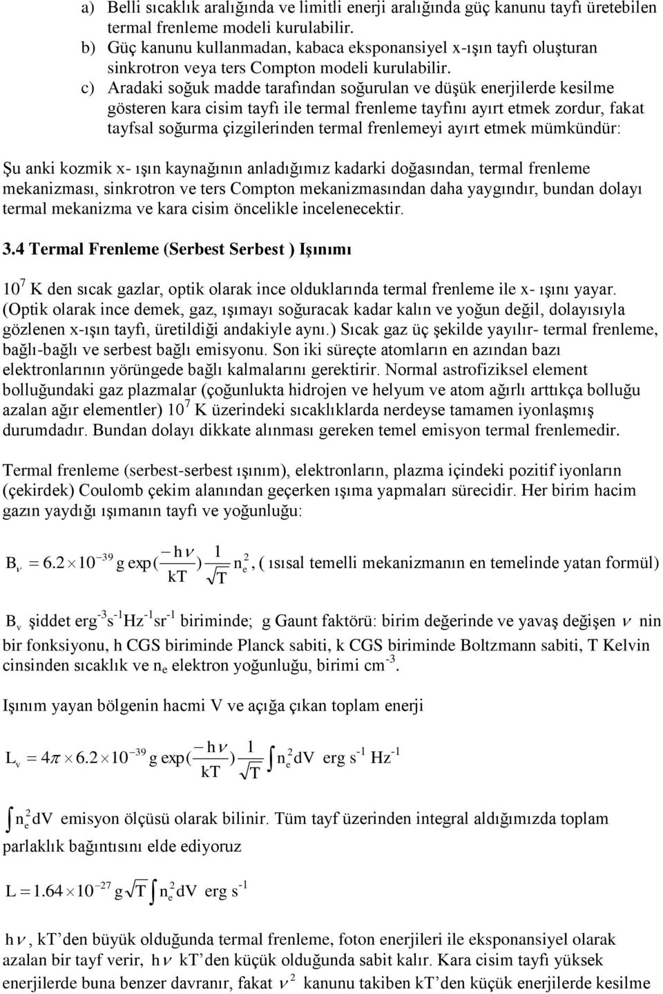 c) Aradaki soğuk madde tarafından soğurulan ve düşük enerjilerde kesilme gösteren kara cisim tayfı ile termal frenleme tayfını ayırt etmek zordur, fakat tayfsal soğurma çizgilerinden termal