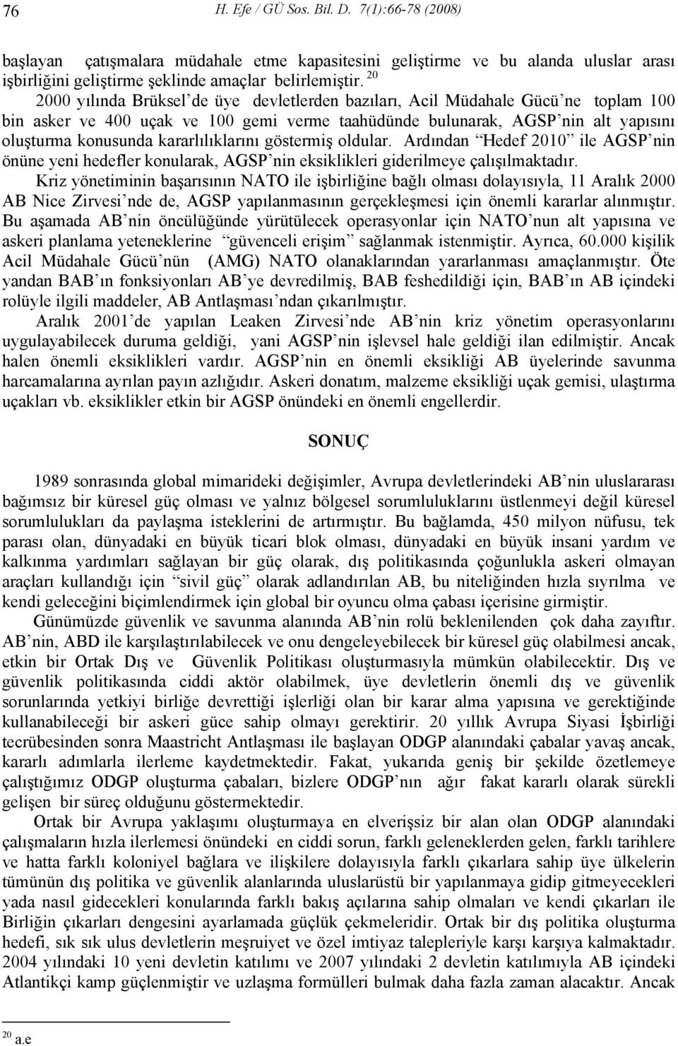 kararlılıklarını göstermiş oldular. Ardından Hedef 2010 ile AGSP nin önüne yeni hedefler konularak, AGSP nin eksiklikleri giderilmeye çalışılmaktadır.