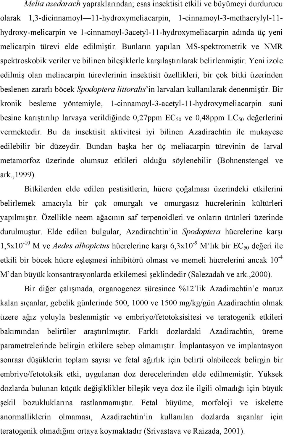 Bunların yapıları MS-spektrometrik ve NMR spektroskobik veriler ve bilinen bileşiklerle karşılaştırılarak belirlenmiştir.