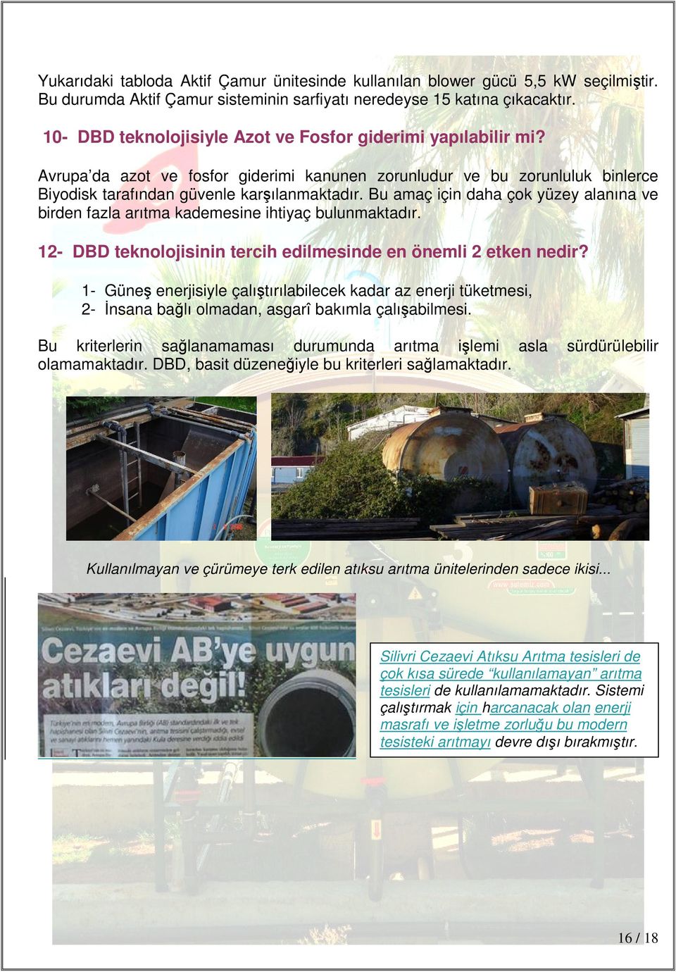 Bu amaç için daha çok yüzey alanına ve birden fazla arıtma kademesine ihtiyaç bulunmaktadır. 12- DBD teknolojisinin tercih edilmesinde en önemli 2 etken nedir?