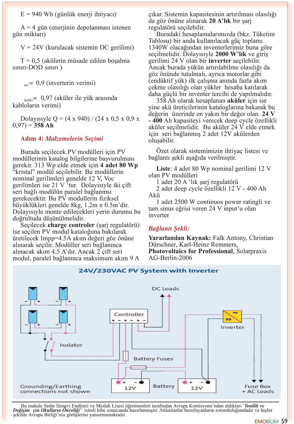 modülleri için PV modüllerinin katalog bilgilerine başvurulması gerekir. 313 Wp elde etmek için 4 adet 80 Wp kristal modül seçilebilir.