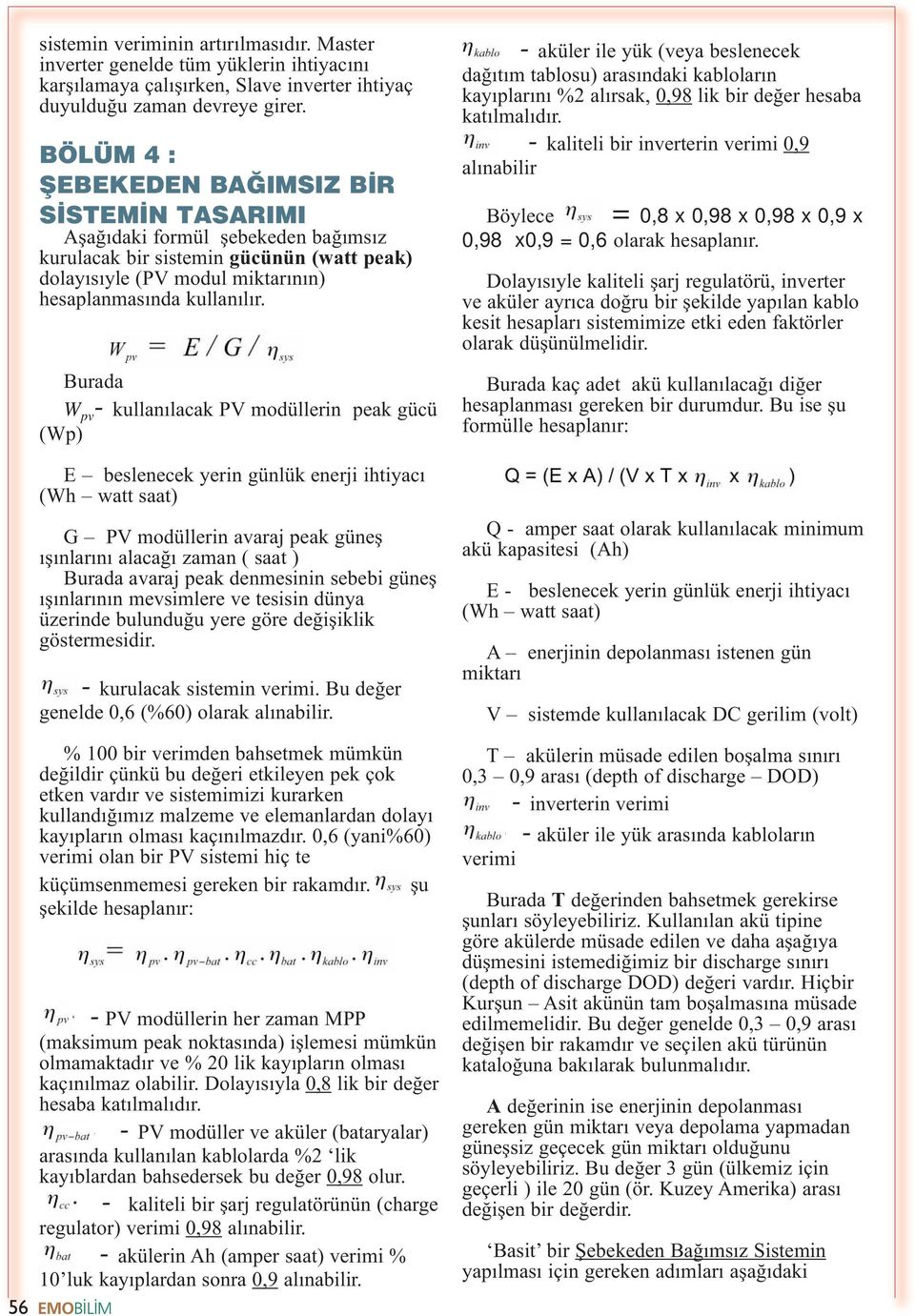 Burada W pv - kullanılacak PV modüllerin peak gücü (Wp) E beslenecek yerin günlük enerji ihtiyacı (Wh watt saat) G PV modüllerin avaraj peak güneş ışınlarını alacağı zaman ( saat ) Burada avaraj peak
