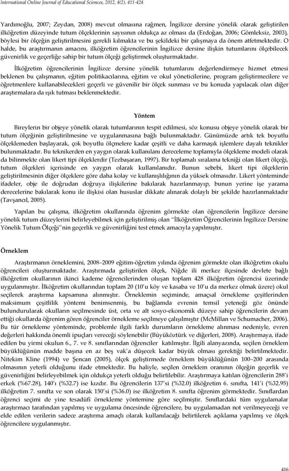 O halde, bu araştırmanın amacını, ilköğretim öğrencilerinin İngilizce dersine ilişkin tutumlarını ölçebilecek güvenirlik ve geçerliğe sahip bir tutum ölçeği geliştirmek oluşturmaktadır.