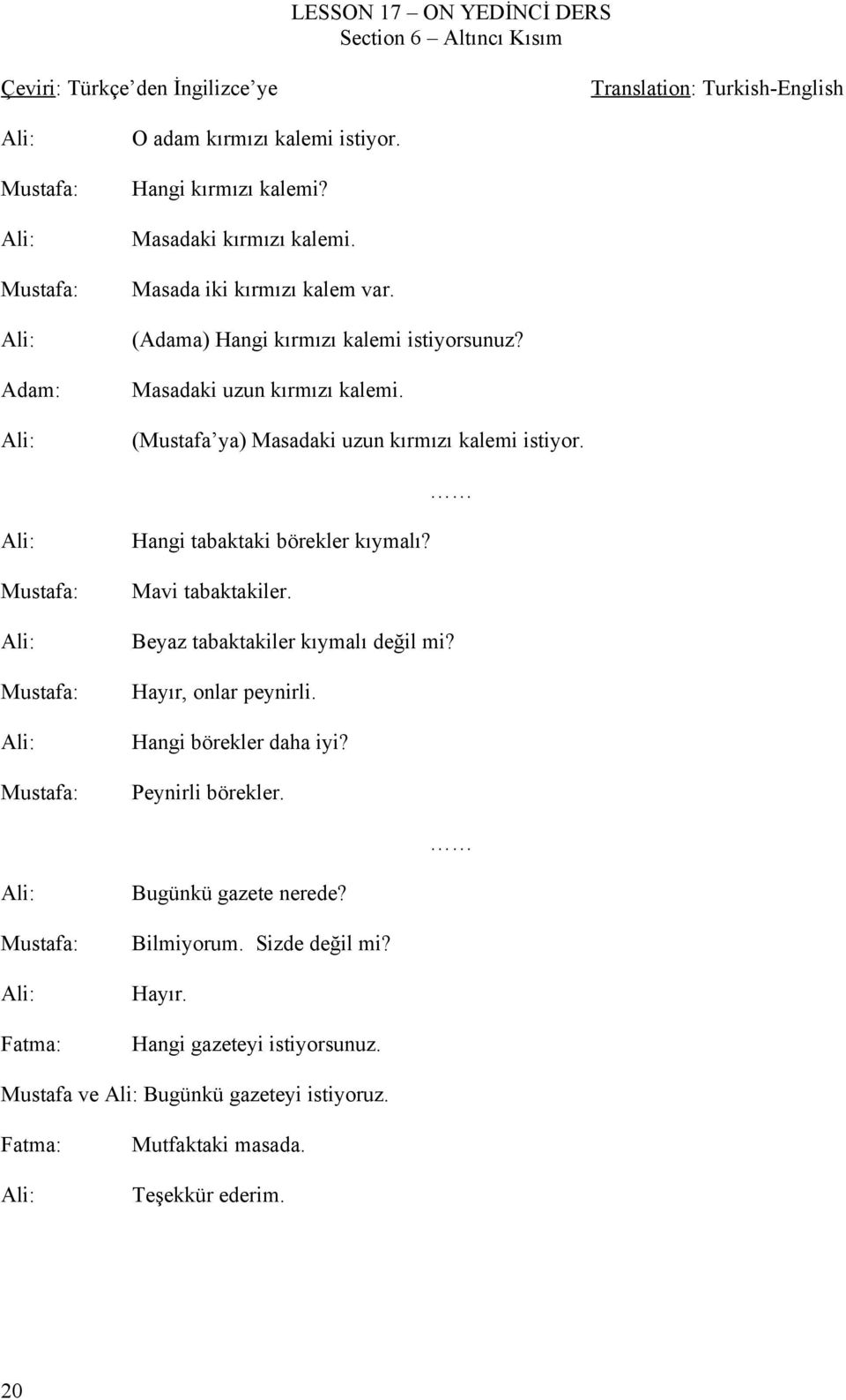 Ali: (Mustafa ya) Masadaki uzun kırmızı kalemi istiyor. Ali: Hangi tabaktaki börekler kıymalı? Mustafa: Mavi tabaktakiler. Ali: Beyaz tabaktakiler kıymalı değil mi? Mustafa: Hayır, onlar peynirli.