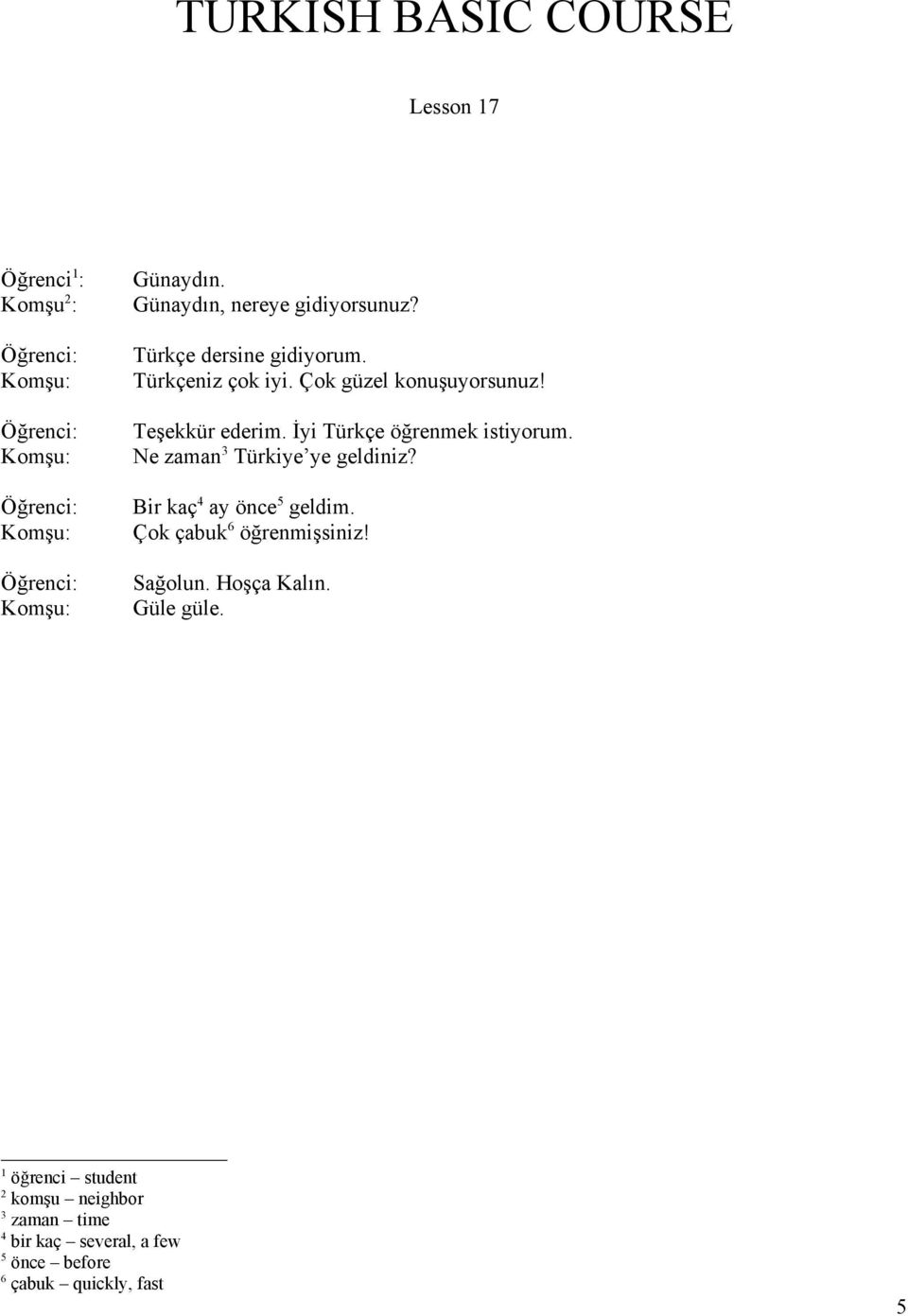 İyi Türkçe öğrenmek istiyorum. Ne zaman3 Türkiye ye geldiniz? Öğrenci: Komşu: Bir kaç4 ay önce5 geldim.