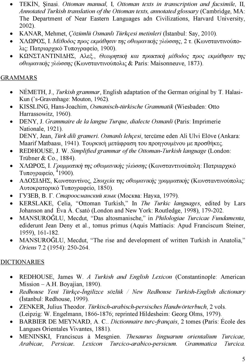 adn Civilizations, Harvard University, 2002). KANAR, Mehmet, Çözümlü Osmanlı Türkçesi metinleri (İstanbul: Say, 2010). ΧΛΩΡΟΣ, Ι. Μέθοδος προς εκμάθησιν της οθωμανικής γλώσσης, 2 τ.