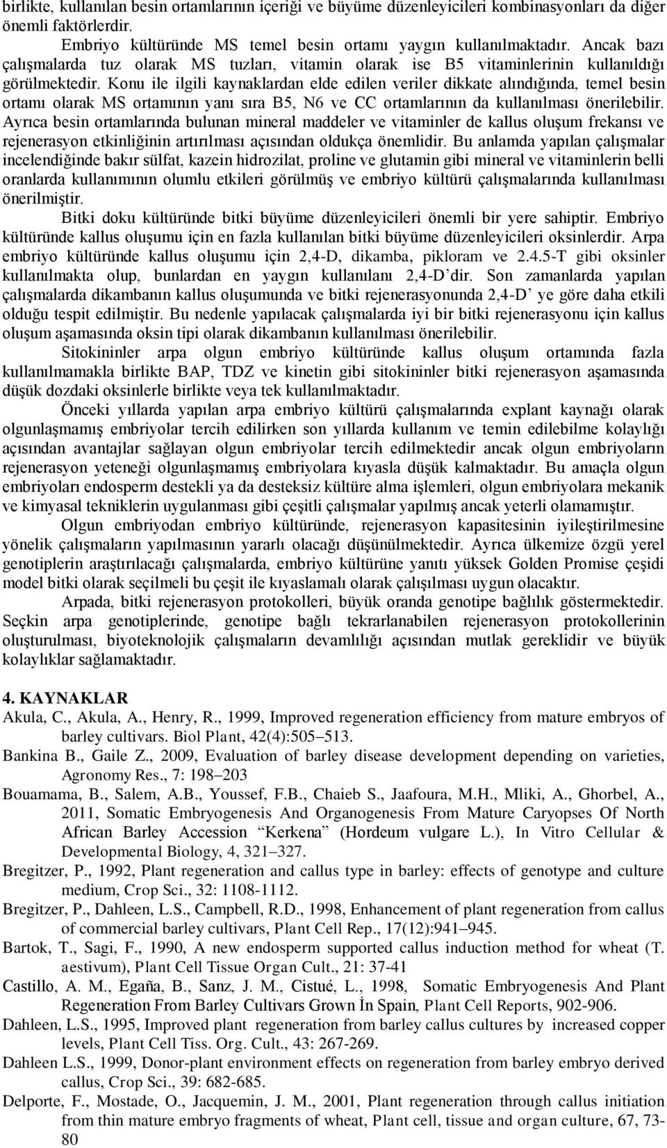 Konu ile ilgili kaynaklardan elde edilen veriler dikkate alındığında, temel besin ortamı olarak MS ortamının yanı sıra B5, N6 ve CC ortamlarının da kullanılması önerilebilir.