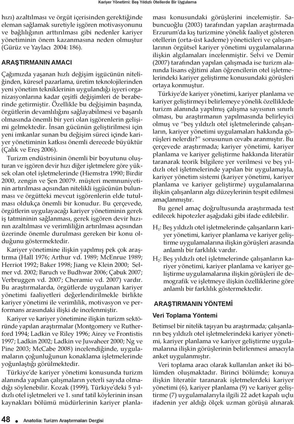 ARAŞTIRMANIN AMACI Çağımızda yaşanan hızlı değişim işgücünün niteliğinden, küresel pazarlama, üretim teknolojilerinden yeni yönetim tekniklerinin uygulandığı işyeri organizasyonlarına kadar çeşitli