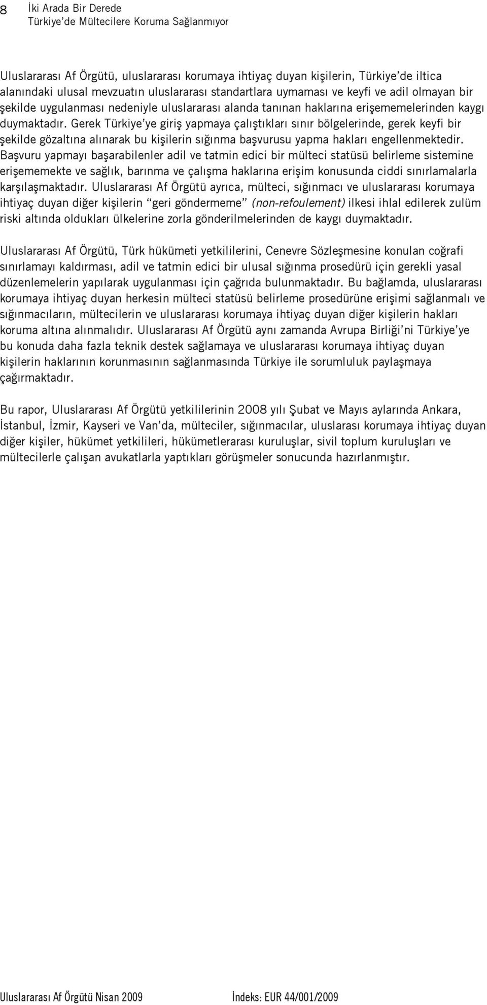 Gerek Türkiye ye giriş yapmaya çalıştıkları sınır bölgelerinde, gerek keyfi bir şekilde gözaltına alınarak bu kişilerin sığınma başvurusu yapma hakları engellenmektedir.