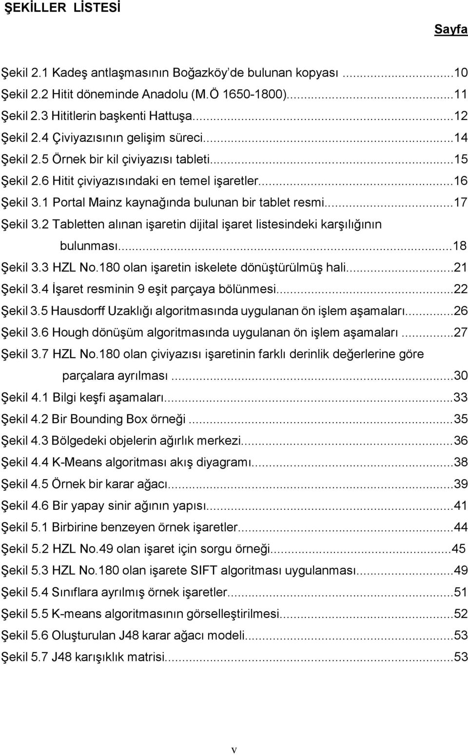 ..17 Şekil 3.2 Tabletten alınan işaretin dijital işaret listesindeki karşılığının bulunması...18 Şekil 3.3 HZL No.180 olan işaretin iskelete dönüştürülmüş hali...21 Şekil 3.