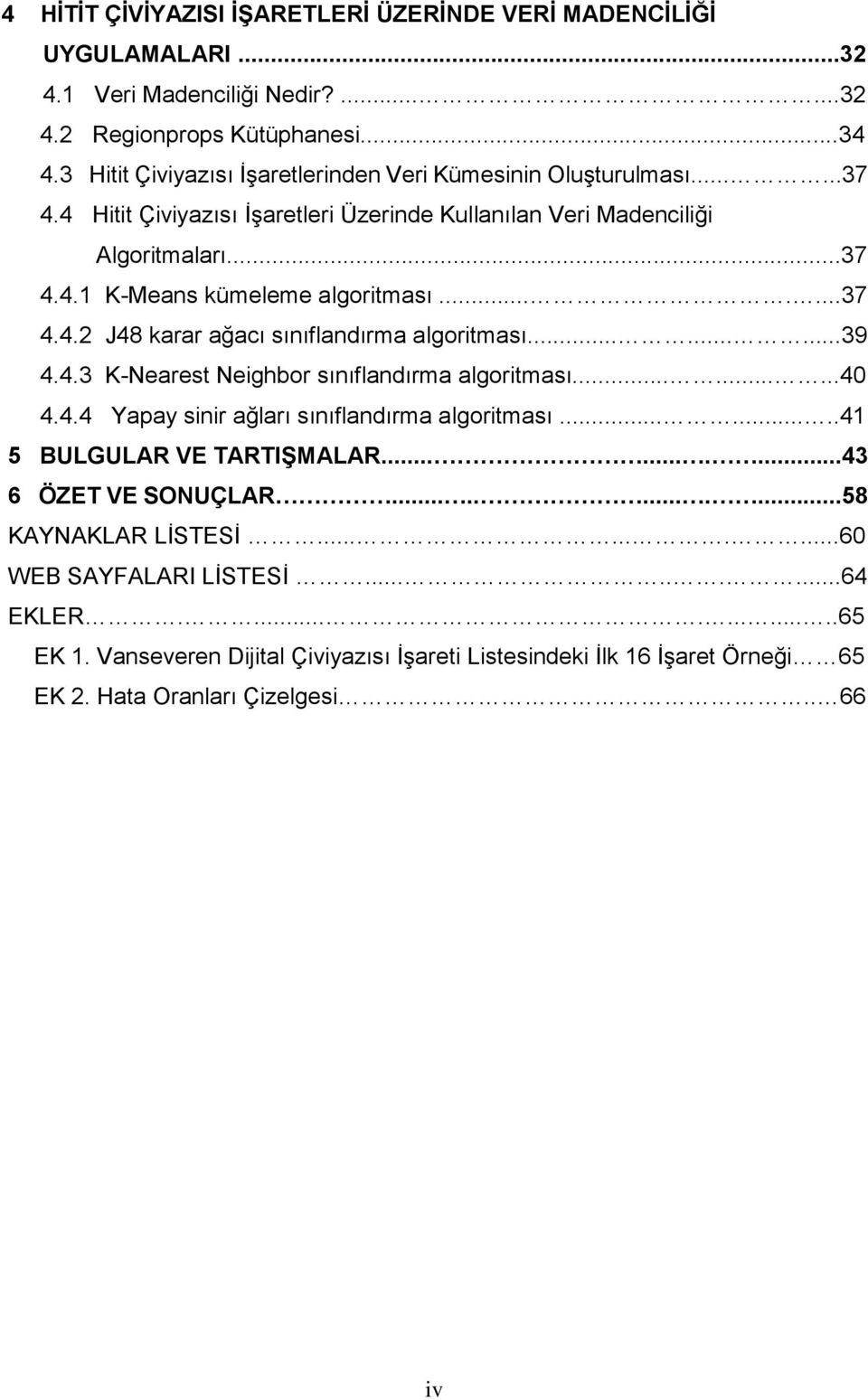 ........39 4.4.3 K-Nearest Neighbor sınıflandırma algoritması.........40 4.4.4 Yapay sinir ağları sınıflandırma algoritması........41 5 BULGULAR VE TARTIŞMALAR..........43 6 ÖZET VE SONUÇLAR.