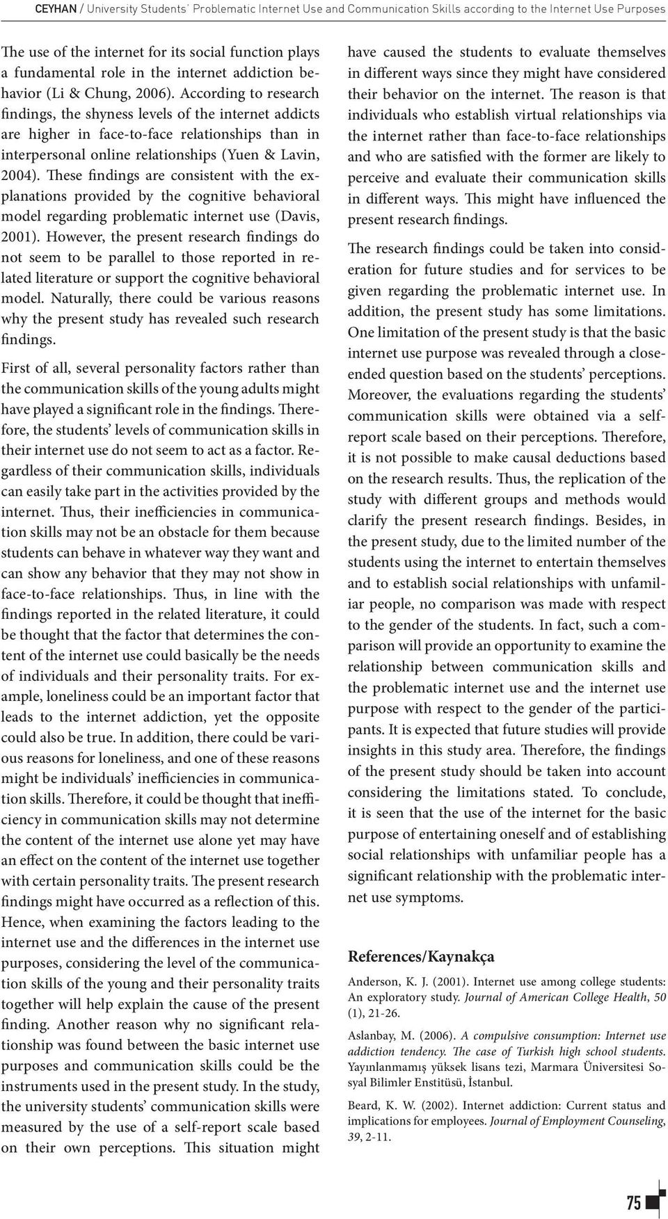 According to research findings, the shyness levels of the internet addicts are higher in face-to-face relationships than in interpersonal online relationships (Yuen & Lavin, 2004).