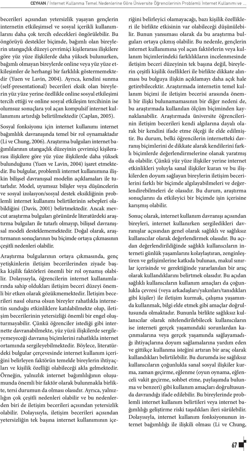 Bu öngörüyü destekler biçimde, bağımlı olan bireylerin utangaçlık düzeyi çevrimiçi kişilerarası ilişkilere göre yüz yüze ilişkilerde daha yüksek bulunurken, bağımlı olmayan bireylerde online veya yüz