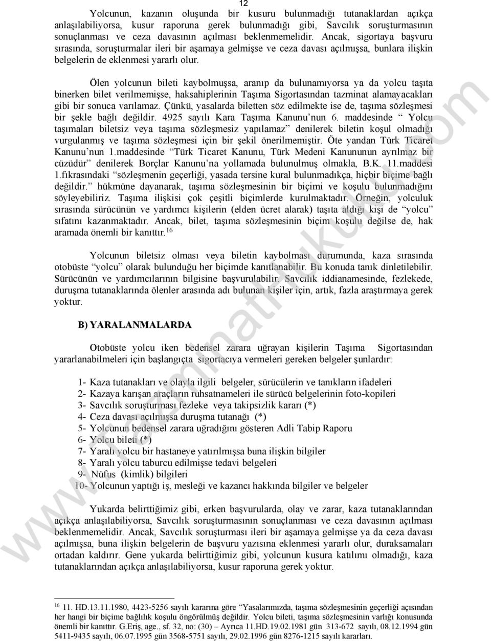 Ölen yolcunun bileti kaybolmuşsa, aranıp da bulunamıyorsa ya da yolcu taşıta binerken bilet verilmemişse, haksahiplerinin Taşıma Sigortasından tazminat alamayacakları gibi bir sonuca varılamaz.