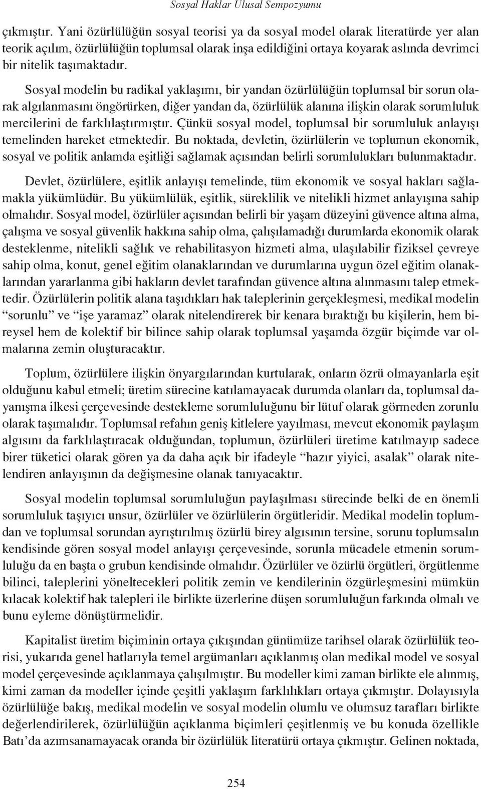 Sosyal modelin bu radikal yaklaşımı, bir yandan özürlülüğün toplumsal bir sorun olarak algılanmasını öngörürken, diğer yandan da, özürlülük alanına ilişkin olarak sorumluluk mercilerini de