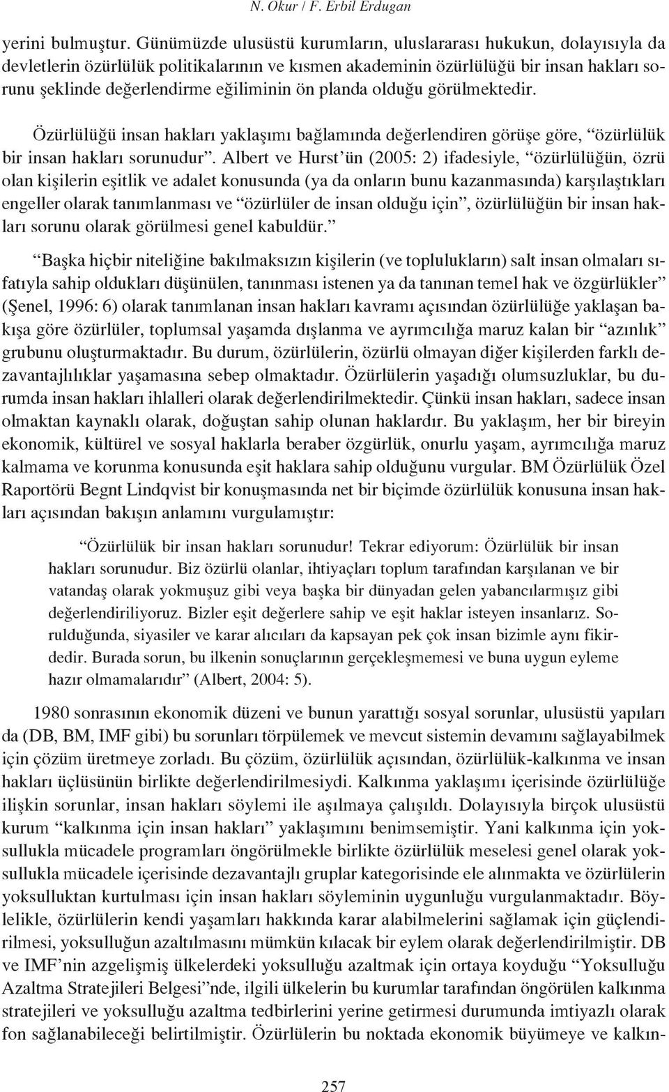 planda olduğu görülmektedir. Özürlülüğü insan hakları yaklaşımı bağlamında değerlendiren görüşe göre, özürlülük bir insan hakları sorunudur.