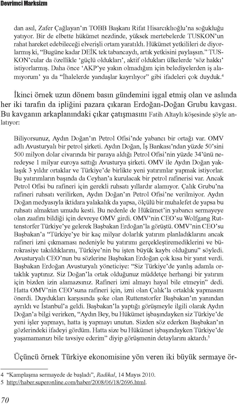 Hükümet yetkilileri de diyorlarmış ki, Bugüne kadar DEİK tek tabancaydı, artık yetkisini paylaşsın. TUS- KON cular da özellikle güçlü oldukları, aktif oldukları ülkelerde söz hakkı istiyorlarmış.