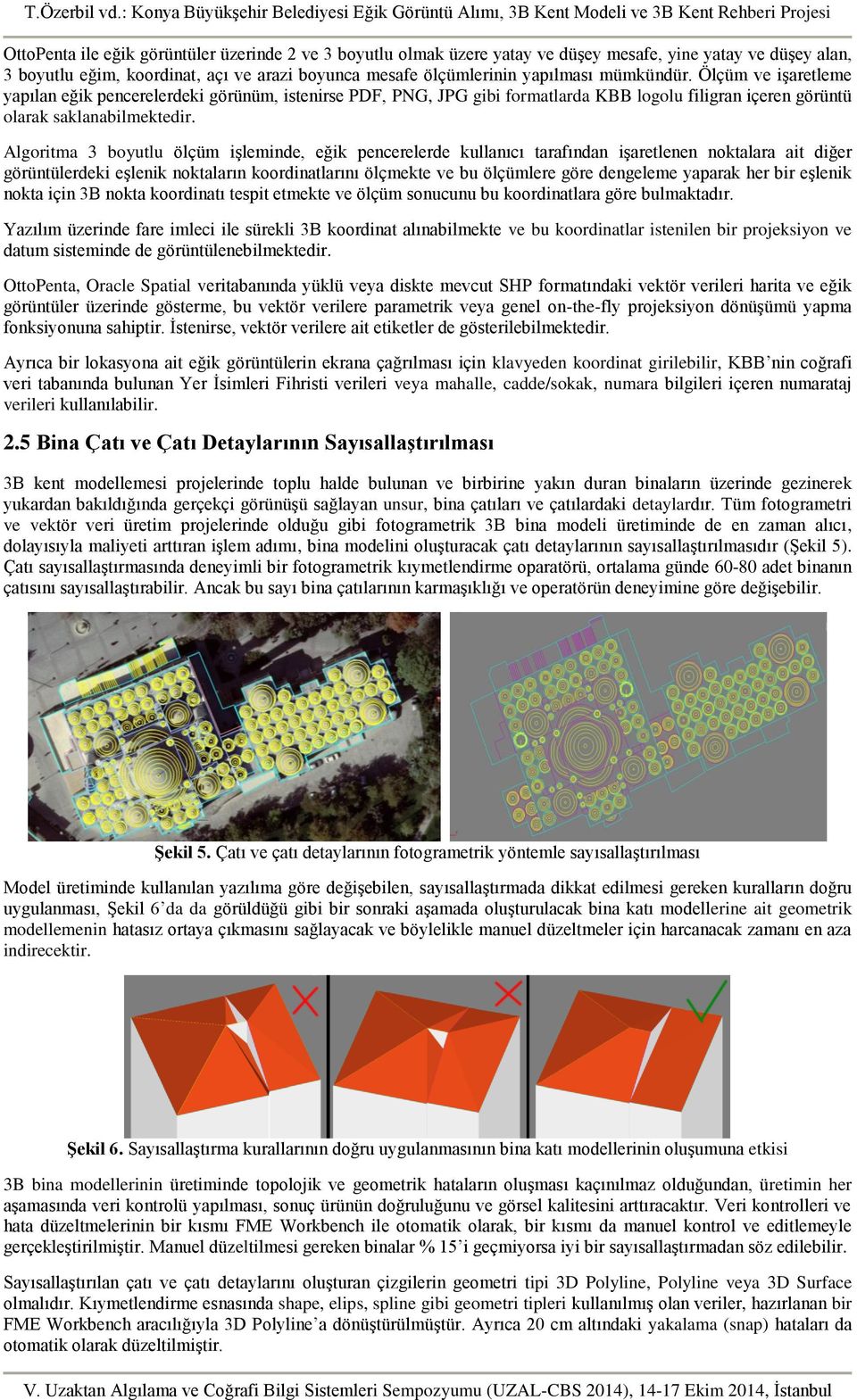 Algoritma 3 boyutlu ölçüm işleminde, eğik pencerelerde kullanıcı tarafından işaretlenen noktalara ait diğer görüntülerdeki eşlenik noktaların koordinatlarını ölçmekte ve bu ölçümlere göre dengeleme