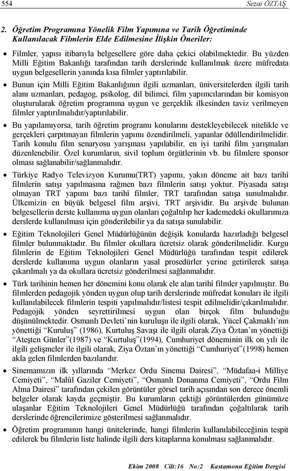 Bu yüzden Milli Eğitim Bakanlığı tarafından tarih derslerinde kullanılmak üzere müfredata uygun belgesellerin yanında kısa filmler yaptırılabilir.