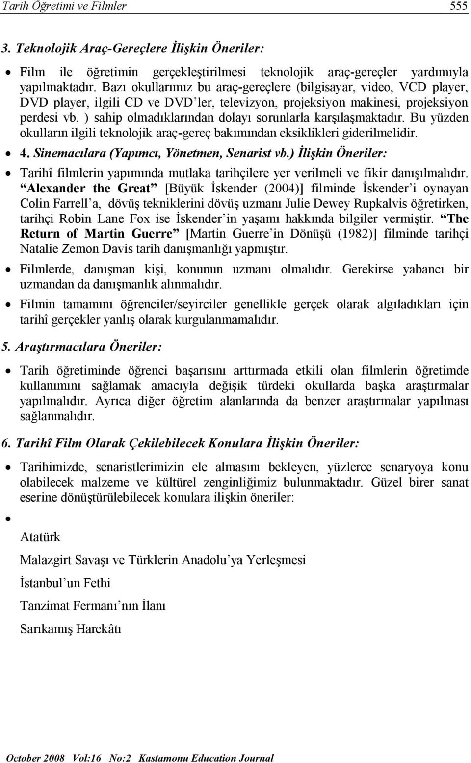 ) sahip olmadıklarından dolayı sorunlarla karşılaşmaktadır. Bu yüzden okulların ilgili teknolojik araç-gereç bakımından eksiklikleri giderilmelidir. 4. Sinemacılara (Yapımcı, Yönetmen, Senarist vb.