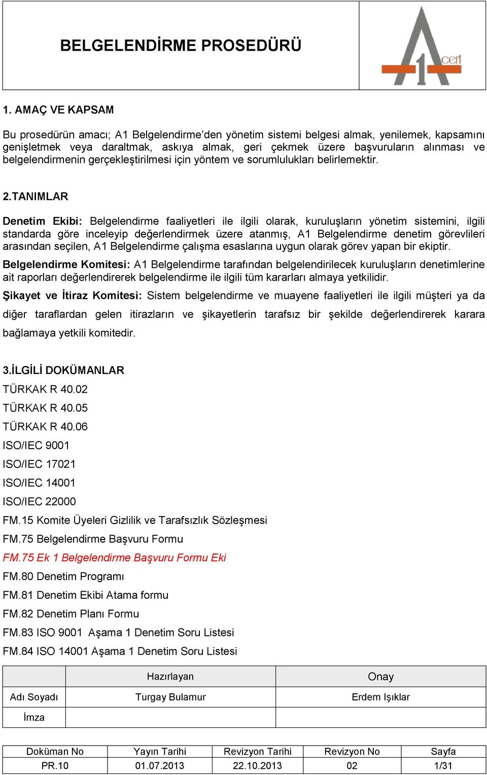 TANIMLAR Denetim Ekibi: Belgelendirme faaliyetleri ile ilgili olarak, kuruluşların yönetim sistemini, ilgili standarda göre inceleyip değerlendirmek üzere atanmış, A1 Belgelendirme denetim