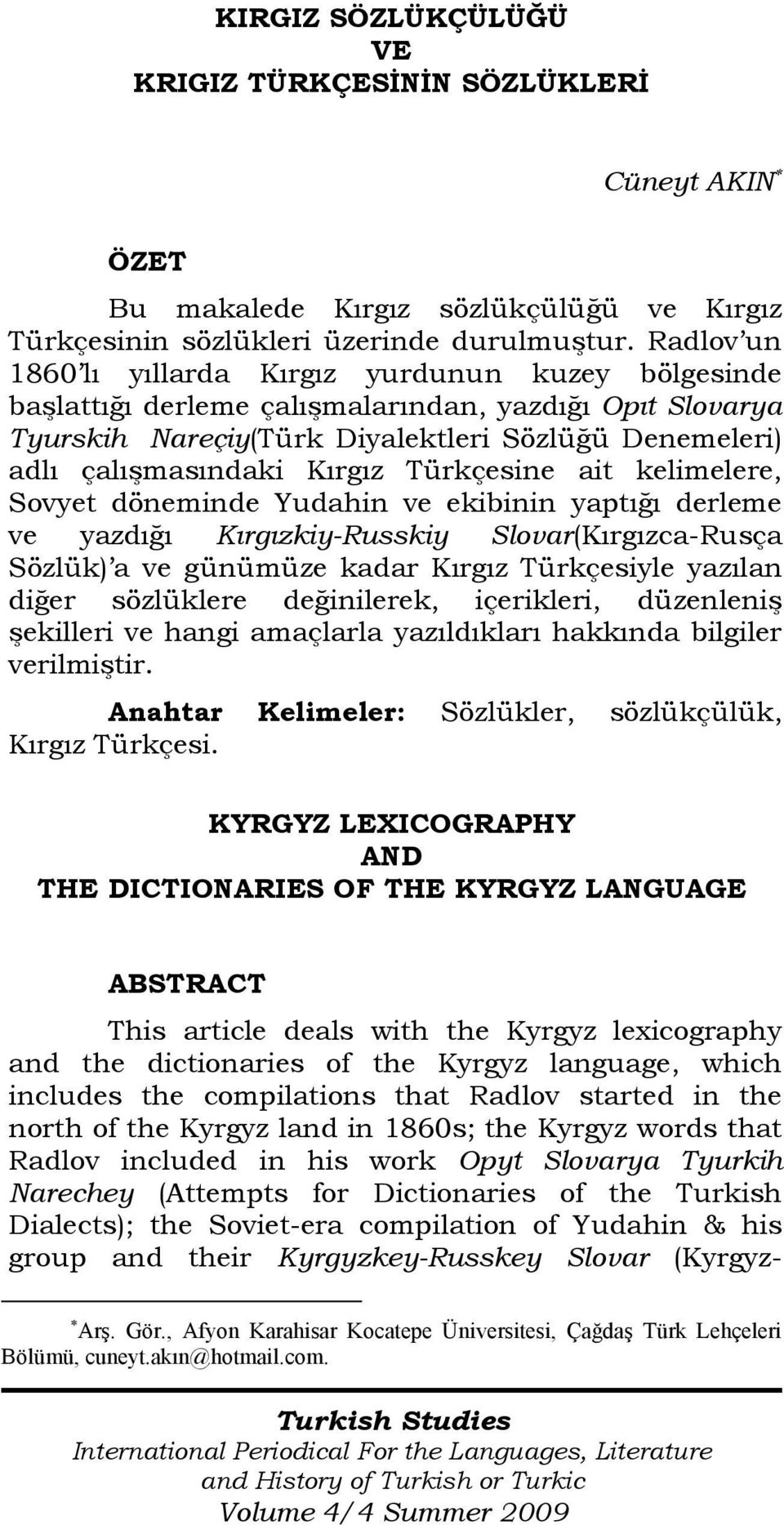 Türkçesine ait kelimelere, Sovyet döneminde Yudahin ve ekibinin yaptığı derleme ve yazdığı Kırgızkiy-Russkiy Slovar(Kırgızca-Rusça Sözlük) a ve günümüze kadar Kırgız Türkçesiyle yazılan diğer