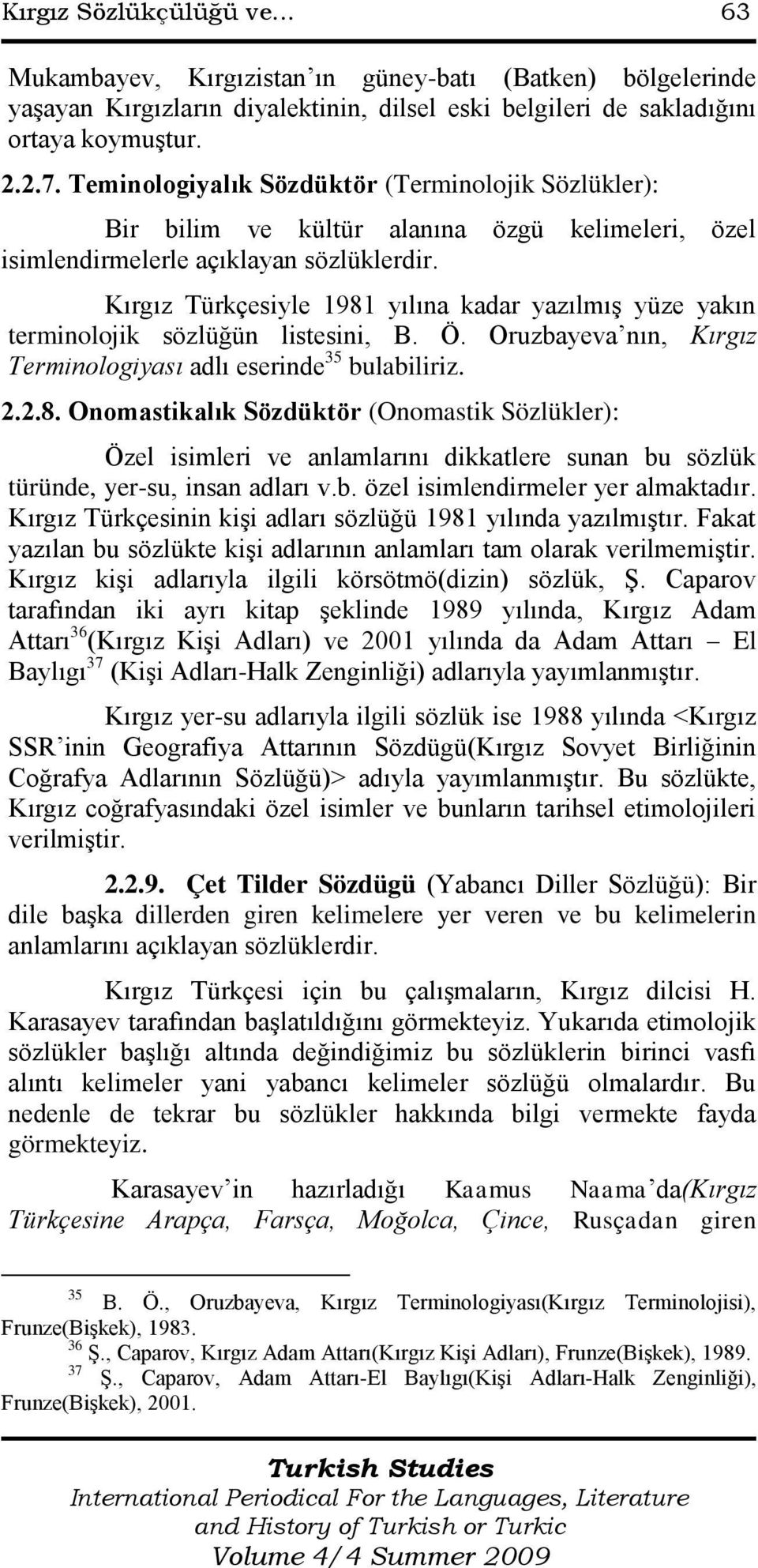 Kırgız Türkçesiyle 1981 yılına kadar yazılmış yüze yakın terminolojik sözlüğün listesini, B. Ö. Oruzbayeva nın, Kırgız Terminologiyası adlı eserinde 35 bulabiliriz. 2.2.8. Onomastikalık Sözdüktör (Onomastik Sözlükler): Özel isimleri ve anlamlarını dikkatlere sunan bu sözlük türünde, yer-su, insan adları v.