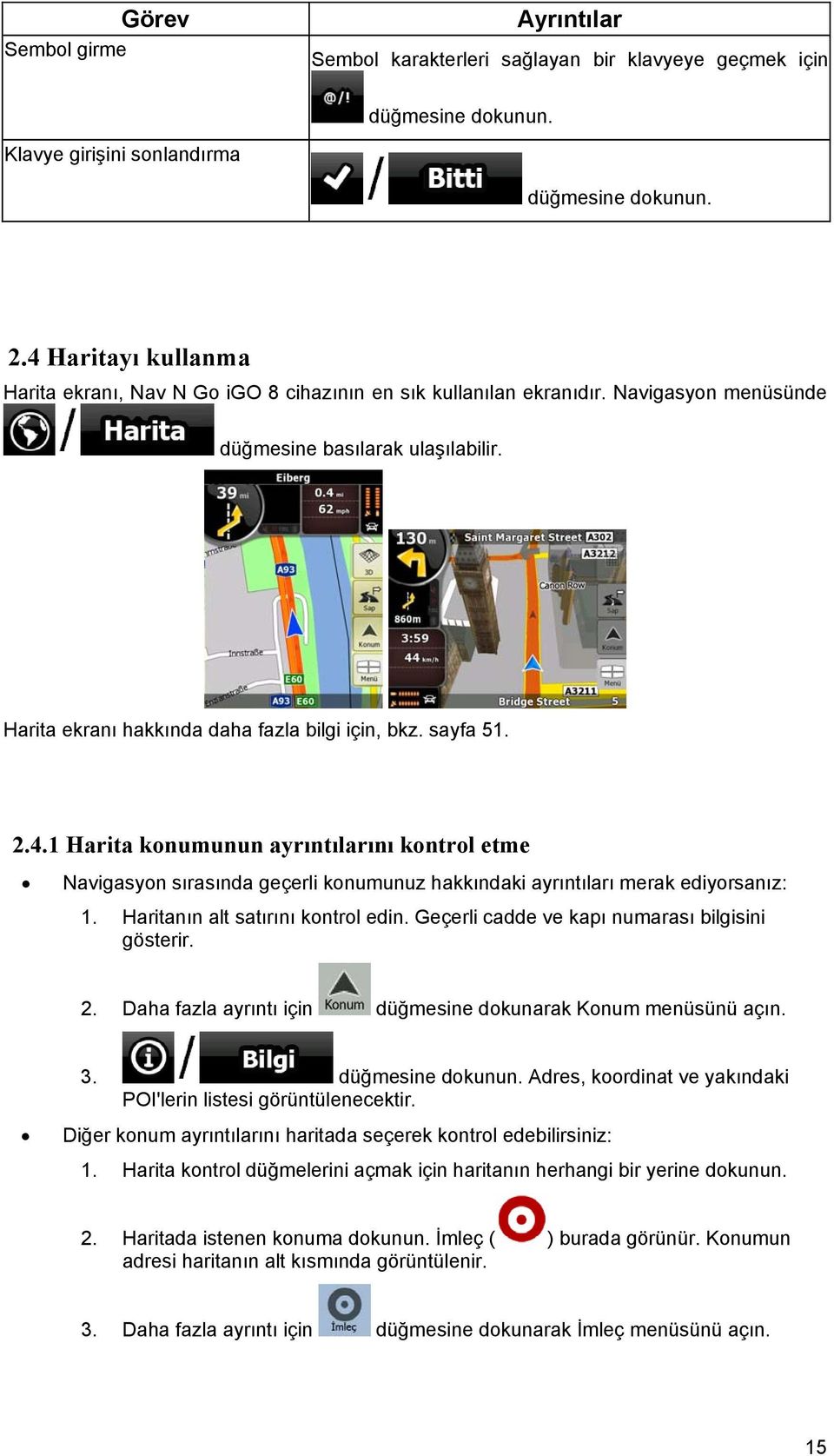 sayfa 51. 2.4.1 Harita konumunun ayrıntılarını kontrol etme Navigasyon sırasında geçerli konumunuz hakkındaki ayrıntıları merak ediyorsanız: 1. Haritanın alt satırını kontrol edin.