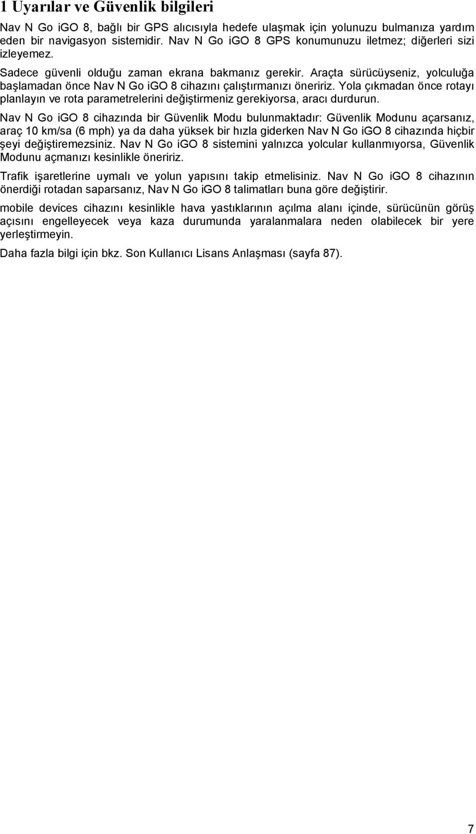 Araçta sürücüyseniz, yolculuğa başlamadan önce Nav N Go igo 8 cihazını çalıştırmanızı öneririz. Yola çıkmadan önce rotayı planlayın ve rota parametrelerini değiştirmeniz gerekiyorsa, aracı durdurun.