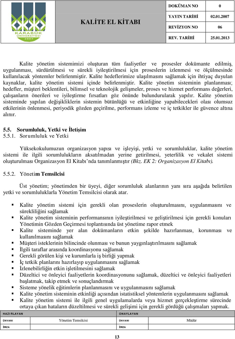 Kalite yönetim sisteminin planlanması; hedefler, müşteri beklentileri, bilimsel ve teknolojik gelişmeler, proses ve hizmet performans değerleri, çalışanların önerileri ve iyileştirme fırsatları göz